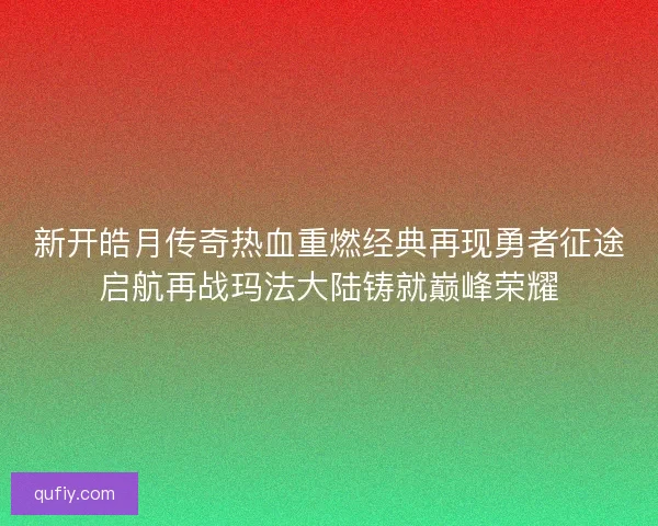 新开皓月传奇热血重燃经典再现勇者征途启航再战玛法大陆铸就巅峰荣耀