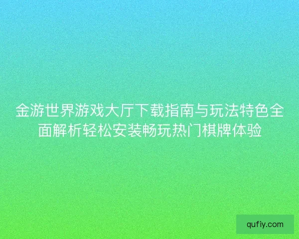 金游世界游戏大厅下载指南与玩法特色全面解析轻松安装畅玩热门棋牌体验