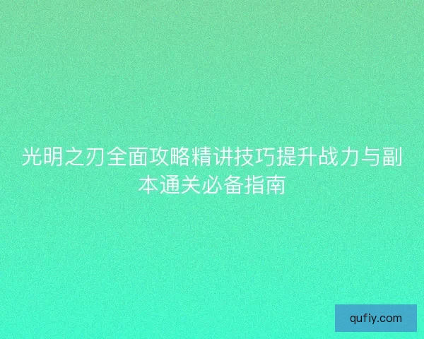光明之刃全面攻略精讲技巧提升战力与副本通关必备指南