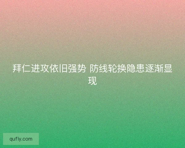 拜仁进攻依旧强势 防线轮换隐患逐渐显现