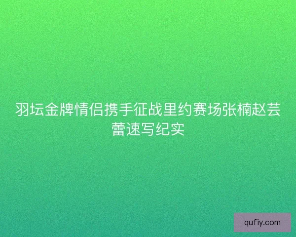 羽坛金牌情侣携手征战里约赛场张楠赵芸蕾速写纪实