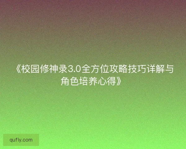《校园修神录3.0全方位攻略技巧详解与角色培养心得》