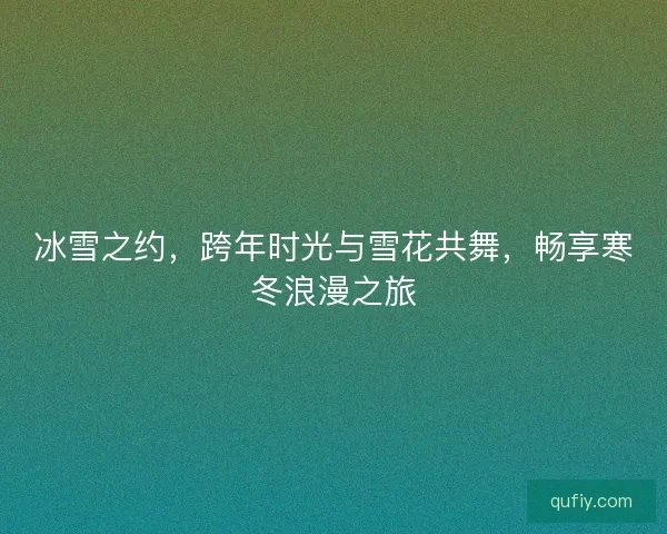冰雪之约，跨年时光与雪花共舞，畅享寒冬浪漫之旅