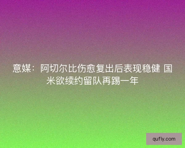 意媒：阿切尔比伤愈复出后表现稳健 国米欲续约留队再踢一年